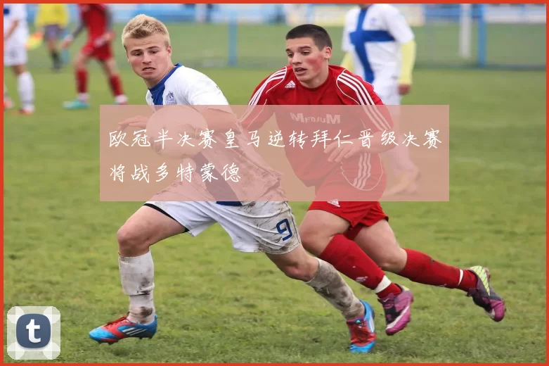 欧冠半决赛皇马逆转拜仁晋级决赛将战多特蒙德