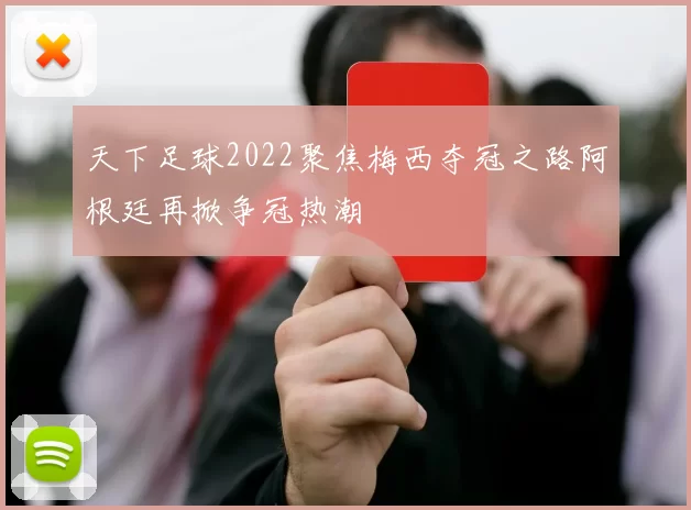 天下足球2022聚焦梅西夺冠之路阿根廷再掀争冠热潮