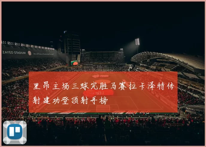 里昂主场三球完胜马赛拉卡泽特传射建功登顶射手榜