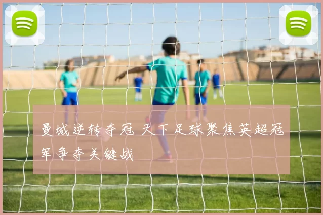 曼城逆转夺冠 天下足球聚焦英超冠军争夺关键战